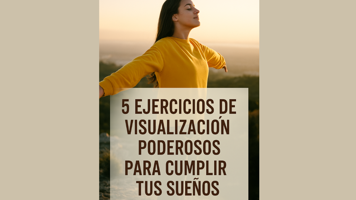5 ejercicios de visualización poderosos para cumplir tus sueños y transformar tu vida.