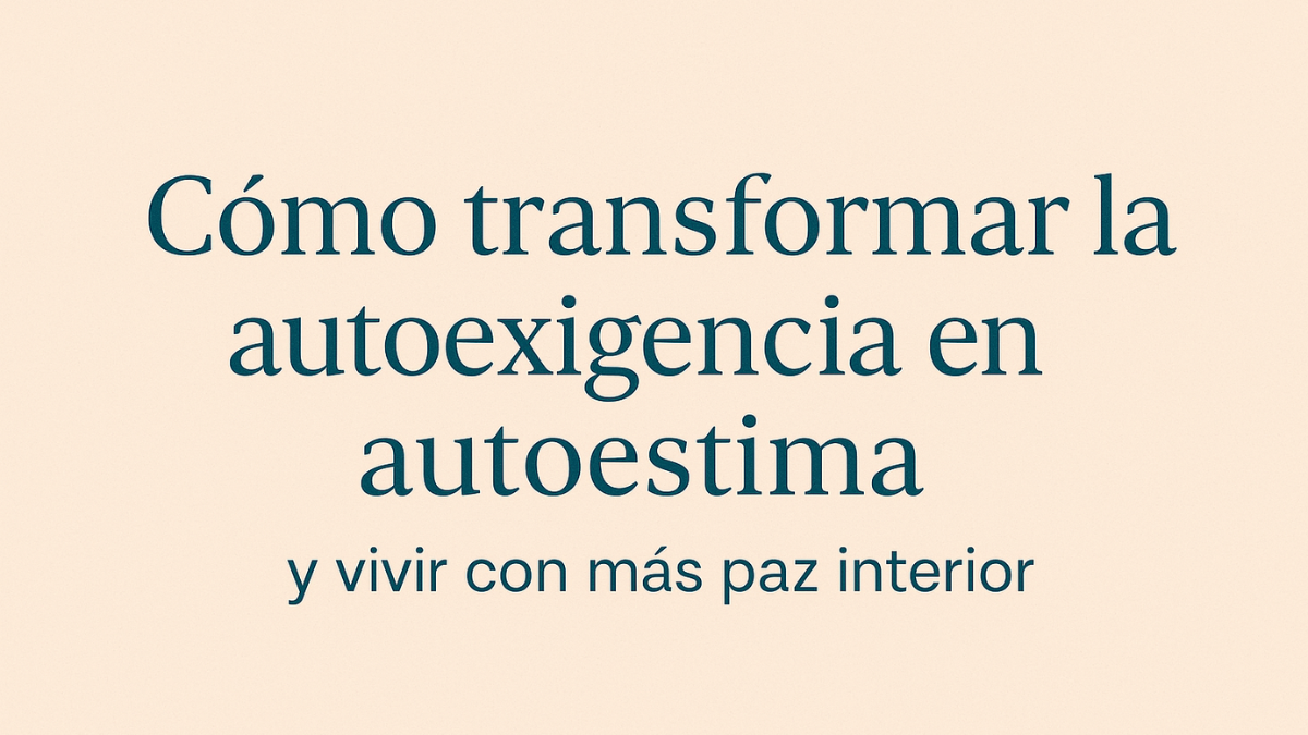 Cómo transformar la autoexigencia en autoestima y vivir con más paz interior.